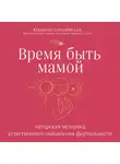 Юлианна Соколовская - Время быть мамой. Авторская методика естественного повышения фертильности
