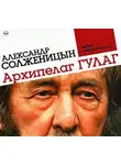 Александр Солженицын - Архипелаг ГУЛАГ (сокращенная аудиоверсия)