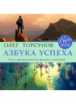 Олег Торсунов - Азбука успеха. Путь к процветанию без преград и сомнений