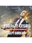 Роберт Кийосаки - Увольте себя! Станьте сами себе боссом