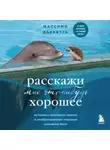  Массимо Ваккетта - Расскажи мне что-нибудь хорошее. История о маленьких ежиках и необыкновенном спасении дельфина Каси