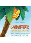 Кирилл Трифонов - Банановое предназначение. Яркая сказка о храбром банане для малышей от 3 до 6 лет