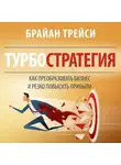 Брайан Трейси - Турбостратегия. Как преобразовать бизнес и резко повысить прибыли