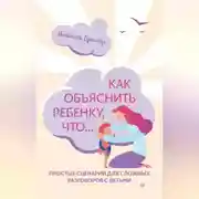 Постер книги Как объяснить ребенку, что… Простые сценарии для сложных разговоров с детьми