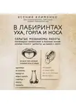 Ксения Клименко - В лабиринтах уха, горла и носа. Скрытые механизмы работы, неочевидные взаимосвязи и полезные знания, которые помогут «дотянуть» до визита к врачу