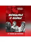 Рафаэль Гругман - Женщина и война. От любви до насилия