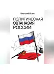 Анатолий Исаев - Политическая эвтаназия России