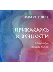 Экхарт Толле - Прикасаясь к вечности