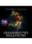 Тимофей Царенко - Сильномогучее колдунство
