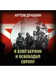 Артем Драбкин - Я взял Берлин и освободил Европу