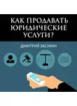 Дмитрий Засухин - Юридический маркетинг. Как продавать юридические услуги?