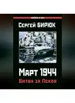Сергей Бирюк - Март 1944. Битва за Псков