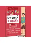 Люция Ибрагимова - Без стука не входить! Как установить доверительные отношения с подростком и помочь ему повзрослеть