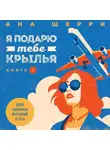 Ана Шерри - Я подарю тебе крылья. Книга 1