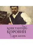 Константин Коровин - Константин Коровин. Моя жизнь
