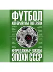 Федор Раззаков - Футбол, который мы потеряли. Непродажные звезды эпохи СССР