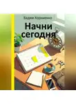 Вадим Корниенко - Начни сегодня