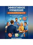 Артем Новицкий - Эффективное управление небольшим отделом. Как мотивировать команду и достигать целей