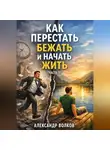 Александр Волков - Как перестать бежать и начать жить (Часть 1)