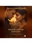 Юрий Верхолин - Между двумя мирами. Том I: Цель выбора