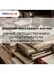 Дмитрий Анучин - Ученые, путешественники, первооткрыватели. Избранные очерки