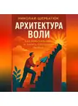 Николай Щербатюк - Архитектура воли: Как перестать ныть и занять Позицию Творца