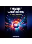 Артем Демиденко - Будущее за творческими: Как развить свои таланты и достичь успеха