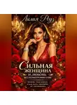 Лилия Роуз - Сильная женщина и любовь без компромиссов: Почему тебя боятся и как быть любимой, не уменьшаясь
