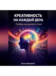 Артем Демиденко - Креативность на каждый день: Разбуди внутреннего гения