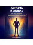 Артем Демиденко - Харизма в бизнесе: Как быть лидером и вдохновлять людей вокруг себя