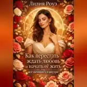 Постер книги Как перестать ждать любовь и начать её жить: всё начинается внутри