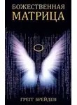 Грегг Брейден - Божественная матрица, объединяющая Время, Пространство, Чудеса и Веру