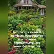 Постер книги 6 соток для жизни и прибыли: Руководство по созданию пермакультурного мини-фермерства