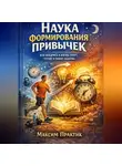 Максим Практик - Наука формирования привычек. Как внедрить в жизнь спорт, чтение и ранние подъемы
