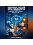 Гордей Черкасов - Повышение личной продуктивности с помощью искусственного интеллекта. Обзор лучших ai инструментов