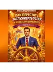 Александр Волков - Как перестать заслуживать успех и начать им управлять (Часть 1)