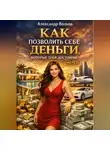 Александр Волков - Как позволить себе деньги, которые тебя достойны (Часть 1)