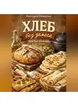 Романова Виктория - Хлеб без замеса: простые буханки и лепёшки