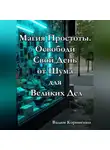Вадим Корниенко - Магия Простоты. Освободи Свой День от Шума для Великих Дел