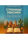 Максим Сладкоштиев - Страницы Мексики. Книга, которая смеётся и плачет одновременно