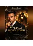 Лилия Роуз - Мужская логика любви: как читать чувства по действиям, а не по словам
