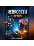 Артем Новицкий - Нейросети с нуля Практика применения
