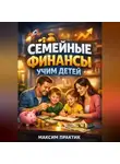 Максим Практик - Семейные финансы Учим детей