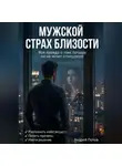 Андрей Попов - Мужской страх близости: вся правда о том, почему он не хочет отношений