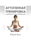 Юрий Белк - Аутогенная тренировка: глубокое расслабление