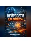Артем Новицкий - Нейросети для бизнеса Инструменты и кейсы
