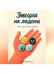 Артем Демиденко - Эмоции на ладони: Как понять себя и других