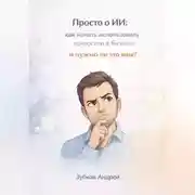 Постер книги Просто о ИИ: как начать использовать нейросети в бизнесе и нужно ли это вам?