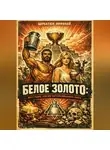 Николай Щербатюк - Белое Золото: Восстание против пастеризованного мира