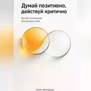 Постер книги Думай позитивно, действуй критично: Взгляд на оптимизм без розовых очков